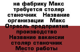 на фабрику Макс требуется столяр-станочник › Название организации ­ Макс › Отрасль предприятия ­ производство › Название вакансии ­ столяр-станочник › Место работы ­ Динская, ул. Железнодорожная, 261 › Подчинение ­ нач. производства › Минимальный оклад ­ 20 000 › Максимальный оклад ­ 40 000 › Процент ­ 1 › База расчета процента ­ от сделки › Возраст от ­ 25 › Возраст до ­ 60 - Краснодарский край, Динской р-н, Динская ст-ца Работа » Вакансии   